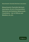 Massachusetts Charitable Mechanic Association, Its Act of Incorporation- Historical and Statistical Memoranda - Constitution - List of Officers and Members, etc.,etc. Massachusetts Charitable Mechanic Association, Its Act of Incorporation- Historical and Statistical Memoranda - Constitution - List of Officers and Members, etc.,etc.