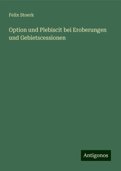 Option und Plebiscit bei Eroberungen und Gebietscessionen - Stoerk, Felix