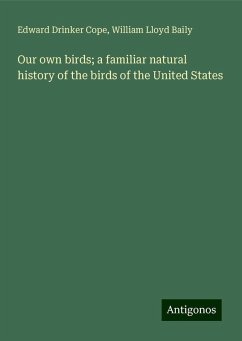 Our own birds; a familiar natural history of the birds of the United States - Cope, Edward Drinker; Baily, William Lloyd