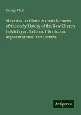 Memoirs, incidents & reminiscences of the early history of the New Church in Michigan, Indiana, Illinois, and adjacent states, and Canada Memoirs, incidents & reminiscences of the early history of the New Church in Michigan, Indiana, Illinois, and adjacent states, and Canada