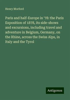 Paris and half-Europe in '78: the Paris Exposition of 1878, its side-shows and excursions, including travel and adventure in Belgium, Germany, on the Rhine, across the Swiss Alps, in Italy and the Tyrol - Morford, Henry