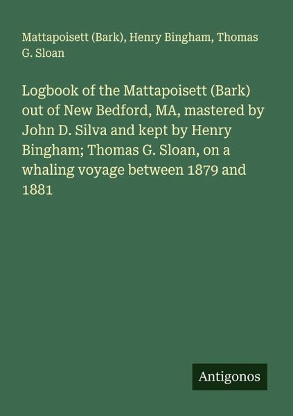 Logbook of the Mattapoisett (Bark) out of New Bedford, MA, mastered by John D. Silva and kept by Henry Bingham; Thomas G. Sloan, on a whaling voyage between 1879 and 1881
