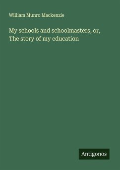 My schools and schoolmasters, or, The story of my education - Mackenzie, William Munro