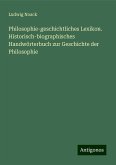 Philosophie-geschichtliches Lexikon. Historisch-biographisches Handwörterbuch zur Geschichte der Philosophie Philosophie-geschichtliches Lexikon. Historisch-biographisches Handwörterbuch zur Geschichte der Philosophie