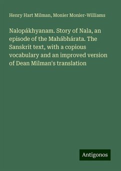 Nalopákhyanam. Story of Nala, an episode of the Mahábhárata. The Sanskrit text, with a copious vocabulary and an improved version of Dean Milman's translation - Milman, Henry Hart; Monier-Williams, Monier