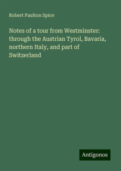 Notes of a tour from Westminster: through the Austrian Tyrol, Bavaria, northern Italy, and part of Switzerland - Spice, Robert Paulton