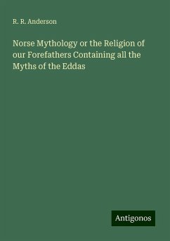 Norse Mythology or the Religion of our Forefathers Containing all the Myths of the Eddas - Anderson, R. R.