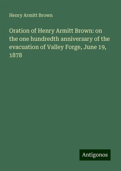 Oration of Henry Armitt Brown: on the one hundredth anniversary of the evacuation of Valley Forge, June 19, 1878 - Brown, Henry Armitt