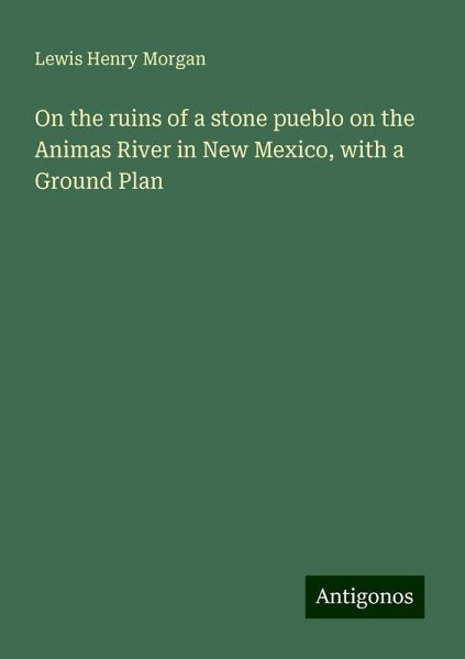 On the ruins of a stone pueblo on the Animas River in New Mexico, with a Ground Plan On the ruins of a stone pueblo on the Animas River in New Mexico, with a Ground Plan