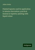 Painted tapestry and its application to interior decoration: practical lessons in tapestry painting with liquid colour