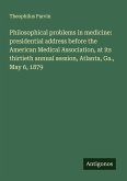 Philosophical problems in medicine: presidential address before the American Medical Association, at its thirtieth annual session, Atlanta, Ga., May 6, 1879 Philosophical problems in medicine: presidential address before the American Medical Association, at its thirtieth annual session, Atlanta, Ga., May 6, 1879