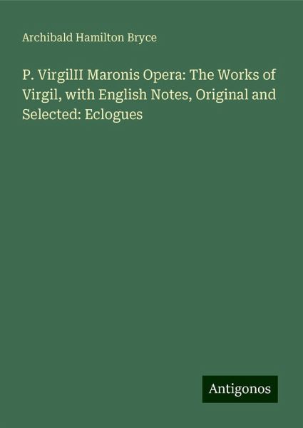 P. VirgilII Maronis Opera: The Works of Virgil, with English Notes, Original and Selected: Eclogues P. VirgilII Maronis Opera: The Works of Virgil, with English Notes, Original and Selected: Eclogues