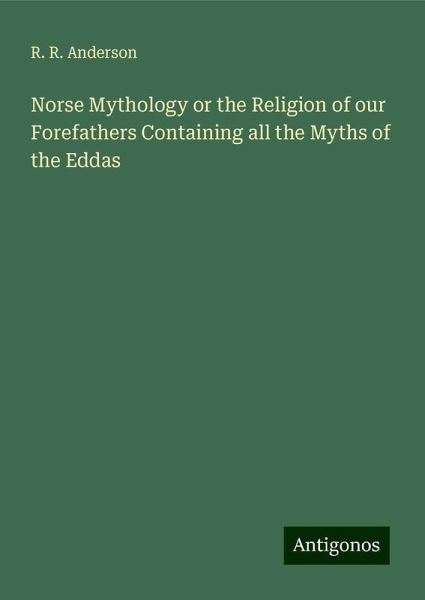 Norse Mythology or the Religion of our Forefathers Containing all the Myths of the Eddas