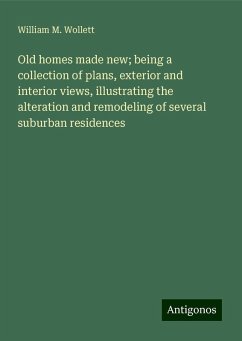 Old homes made new; being a collection of plans, exterior and interior views, illustrating the alteration and remodeling of several suburban residences - Wollett, William M.
