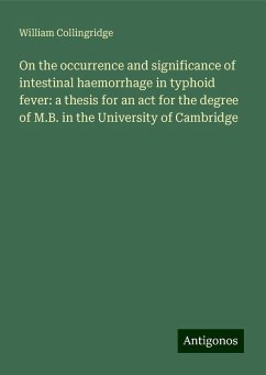 On the occurrence and significance of intestinal haemorrhage in typhoid fever: a thesis for an act for the degree of M.B. in the University of Cambridge - Collingridge, William