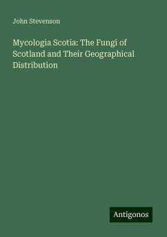 Mycologia Scotia: The Fungi of Scotland and Their Geographical Distribution - Stevenson, John