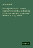 Drawing from nature: a series of progressive instructions in sketching, to which are appended lectures on art delivered at Rugby School