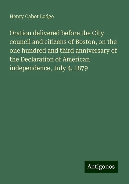 Oration delivered before the City council and citizens of Boston, on the one hundred and third anniversary of the Declaration of American independence, July 4, 1879
