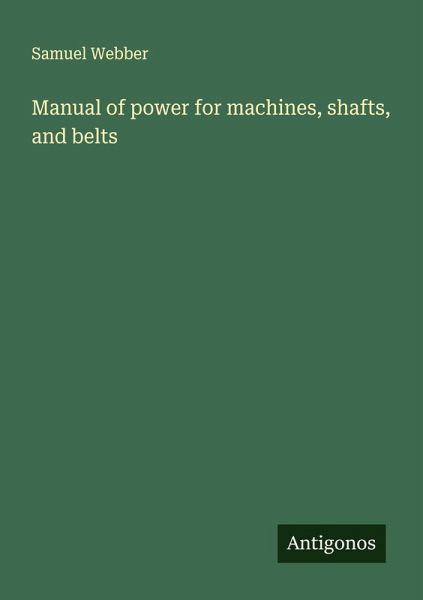 Manual of power for machines, shafts, and belts Manual of power for machines, shafts, and belts