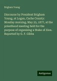 Discourse by President Brigham Young, at Logan, Cache County: Monday morning, May 25, 1877, at the priesthood meeting held for the purpose of organizing a Stake of Zion. Reported by G. F. Gibbs