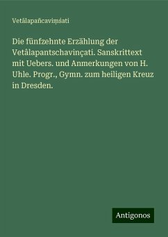 Die fünfzehnte Erzählung der Vetâlapantschavinçati. Sanskrittext mit Uebers. und Anmerkungen von H. Uhle. Progr., Gymn. zum heiligen Kreuz in Dresden. - Vet¿lapañcavi¿¿ati