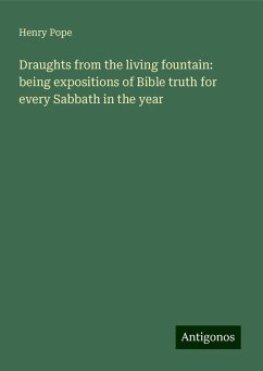 Draughts from the living fountain: being expositions of Bible truth for every Sabbath in the year - Pope, Henry