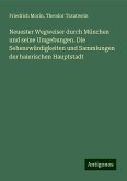 Neuester Wegweiser durch München und seine Umgebungen. Die Sehenswürdigkeiten und Sammlungen der baierischen Hauptstadt Neuester Wegweiser durch München und seine Umgebungen. Die Sehenswürdigkeiten und Sammlungen der baierischen Hauptstadt