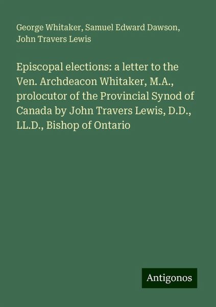 Episcopal elections: a letter to the Ven. Archdeacon Whitaker, M.A., prolocutor of the Provincial Synod of Canada by John Travers Lewis, D.D., LL.D., Bishop of Ontario