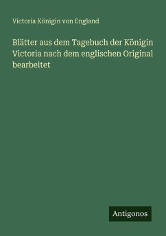 Blätter aus dem Tagebuch der Königin Victoria nach dem englischen Original bearbeitet - England, Victoria Königin von Blätter aus dem Tagebuch der Königin Victoria nach dem englischen Original bearbeitet - England, Victoria Königin von