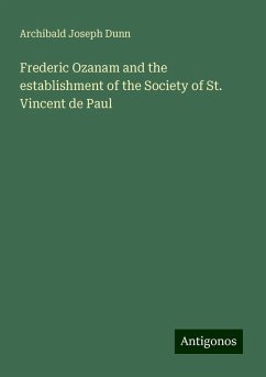 Frederic Ozanam and the establishment of the Society of St. Vincent de Paul - Dunn, Archibald Joseph