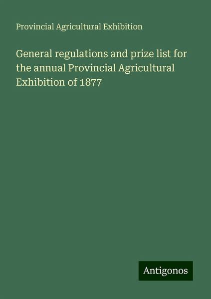 General regulations and prize list for the annual Provincial Agricultural Exhibition of 1877 General regulations and prize list for the annual Provincial Agricultural Exhibition of 1877