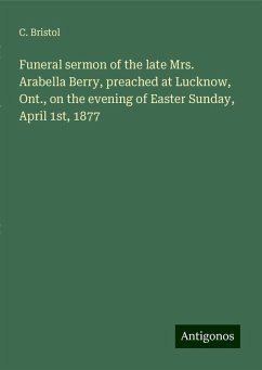 Funeral sermon of the late Mrs. Arabella Berry, preached at Lucknow, Ont., on the evening of Easter Sunday, April 1st, 1877 - Bristol, C.
