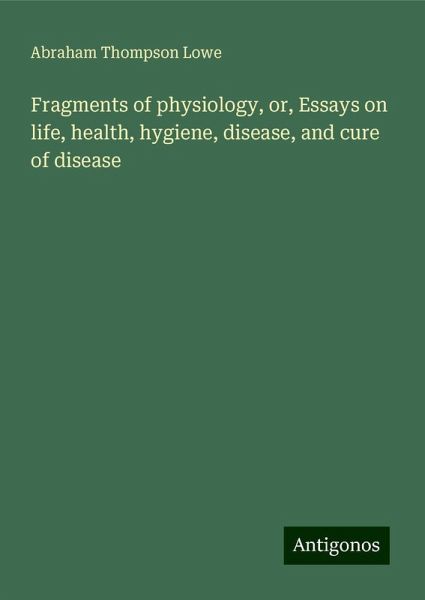 Fragments of physiology, or, Essays on life, health, hygiene, disease, and cure of disease Fragments of physiology, or, Essays on life, health, hygiene, disease, and cure of disease