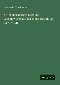 Officieller Bericht über das Marinewesen auf der Weltausstellung 1873 Wien - Friedmann, Alexander