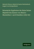 Botanische Ergebnisse der Reise Seiner Majestät des Kaisers von Mexico Maximilian I. nach Brasilien (1859-60) Botanische Ergebnisse der Reise Seiner Majestät des Kaisers von Mexico Maximilian I. nach Brasilien (1859-60)