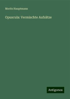 Opuscula: Vermischte Aufsätze - Hauptmann, Moritz