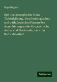 Ophthalmoscopischer Atlas: Tafelerklärung, die physiologischen und pathologischen Formen des Augenhintergrundes für praktische Aertze und Studirende, nach der Natur darestellt