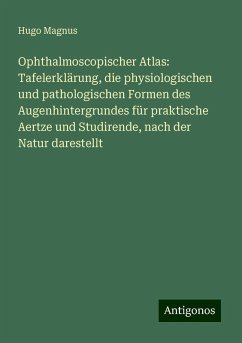 Ophthalmoscopischer Atlas: Tafelerklärung, die physiologischen und pathologischen Formen des Augenhintergrundes für praktische Aertze und Studirende, nach der Natur darestellt - Magnus, Hugo