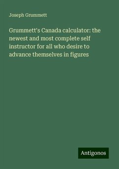 Grummett's Canada calculator: the newest and most complete self instructor for all who desire to advance themselves in figures - Grummett, Joseph