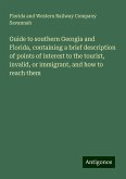 Guide to southern Georgia and Florida, containing a brief description of points of interest to the tourist, invalid, or immigrant, and how to reach them Guide to southern Georgia and Florida, containing a brief description of points of interest to the tourist, invalid, or immigrant, and how to reach them