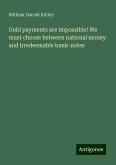 Gold payments are impossible! We must choose between national money and irredeemable bank-notes Gold payments are impossible! We must choose between national money and irredeemable bank-notes