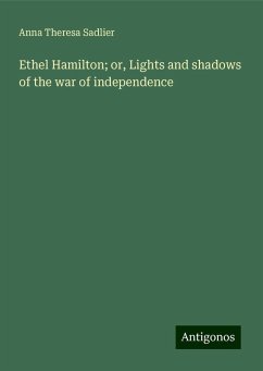 Ethel Hamilton; or, Lights and shadows of the war of independence - Sadlier, Anna Theresa