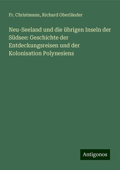 Neu-Seeland und die übrigen Inseln der Südsee: Geschichte der Entdeckungsreisen und der Kolonisation Polynesiens - Christmann, Fr.; Oberländer, Richard