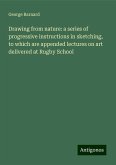 Drawing from nature: a series of progressive instructions in sketching, to which are appended lectures on art delivered at Rugby School