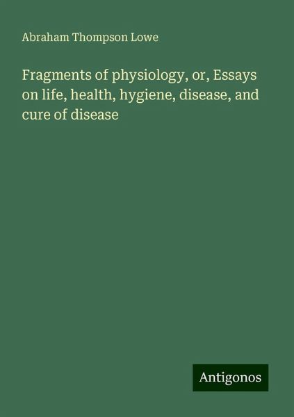 Fragments of physiology, or, Essays on life, health, hygiene, disease, and cure of disease