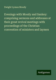 Evenings with Moody and Sankey: comprising sermons and addresses at their great revival meetings with proceedings of the Christian convention of ministers and laymen - Moody, Dwight Lyman