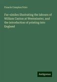 Fac-similes illustrating the labours of William Caxton at Westminster, and the introduction of printing into England Fac-similes illustrating the labours of William Caxton at Westminster, and the introduction of printing into England