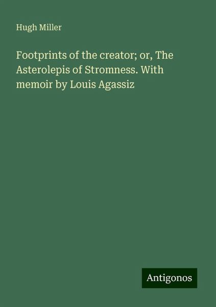 Footprints of the creator; or, The Asterolepis of Stromness. With memoir by Louis Agassiz