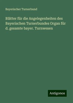 Blätter für die Angelegenheiten des Bayerischen Turnerbundes Organ für d. gesamte bayer. Turnwesen - Turnerbund, Bayerischer