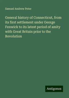 General history of Connecticut, from its first settlement under George Fenwick to its latest period of amity with Great Britain prior to the Revolution - Peter, Samuel Andrew